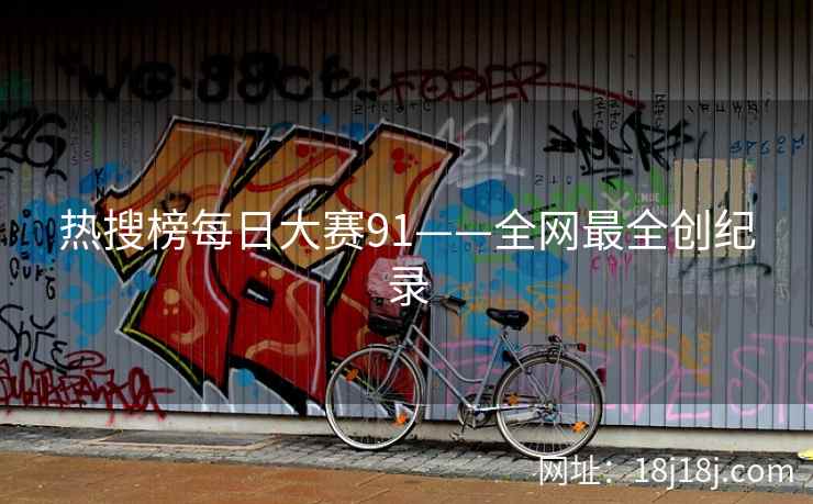热搜榜每日大赛91——全网最全创纪录