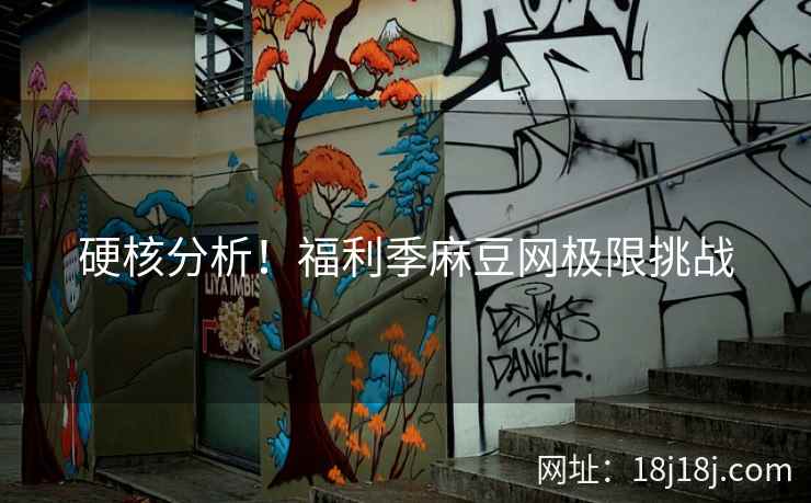 硬核分析！福利季麻豆网极限挑战