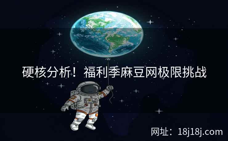 硬核分析！福利季麻豆网极限挑战