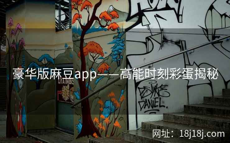 豪华版麻豆app——高能时刻彩蛋揭秘