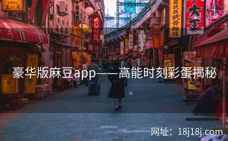 豪华版麻豆app——高能时刻彩蛋揭秘