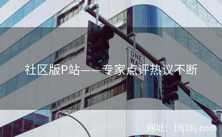 社区版P站——专家点评热议不断