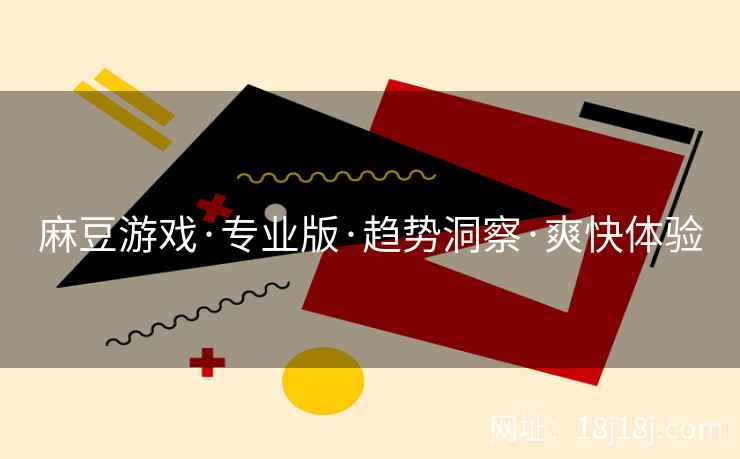 麻豆游戏·专业版·趋势洞察·爽快体验