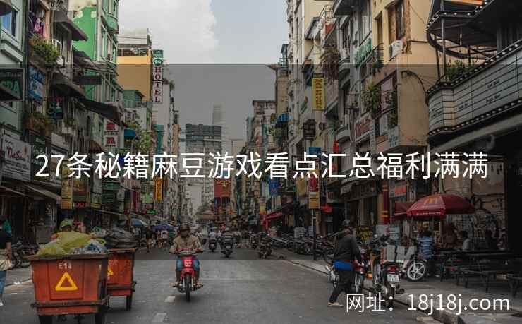 27条秘籍麻豆游戏看点汇总福利满满