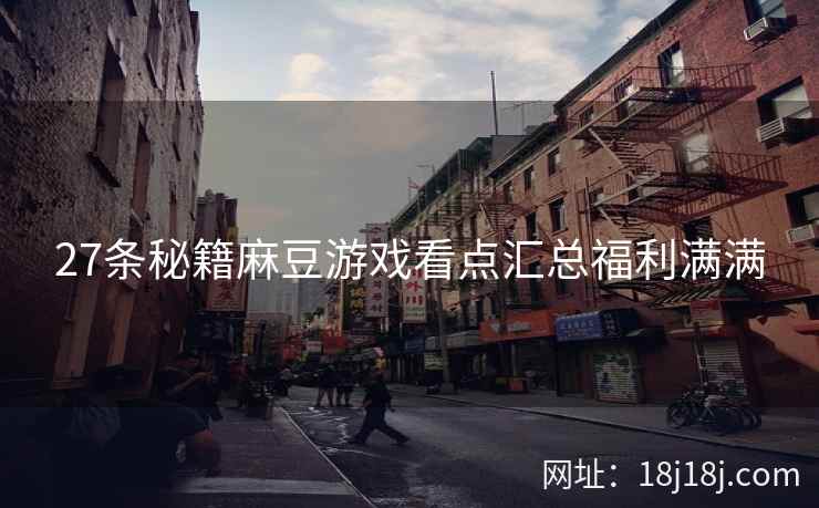 27条秘籍麻豆游戏看点汇总福利满满