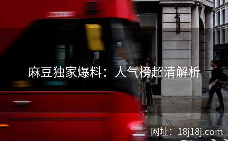 麻豆独家爆料：人气榜超清解析