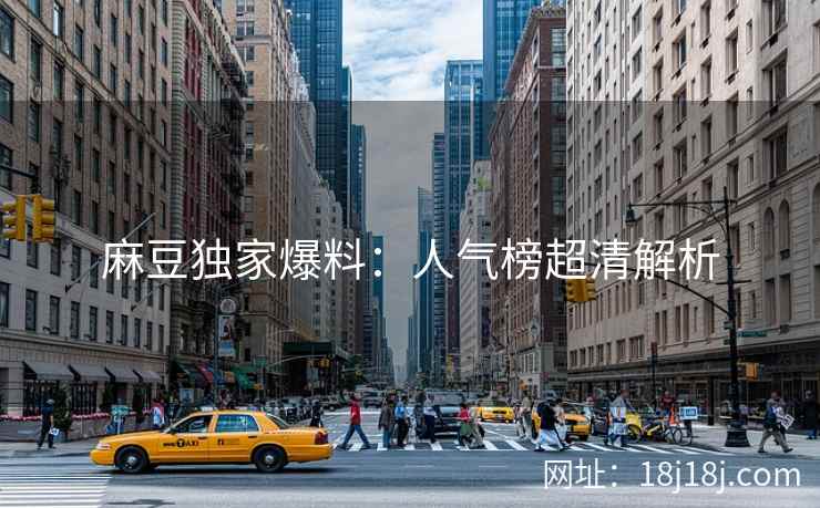 麻豆独家爆料：人气榜超清解析