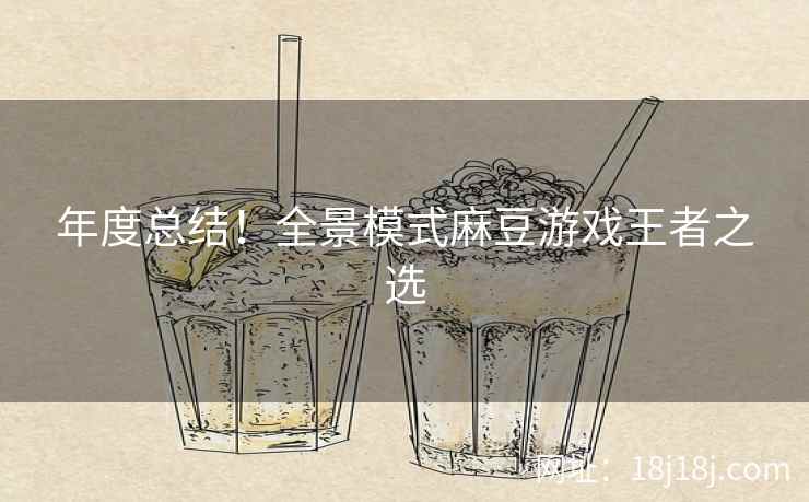 年度总结！全景模式麻豆游戏王者之选