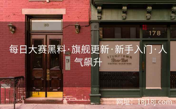每日大赛黑料·旗舰更新·新手入门·人气飙升