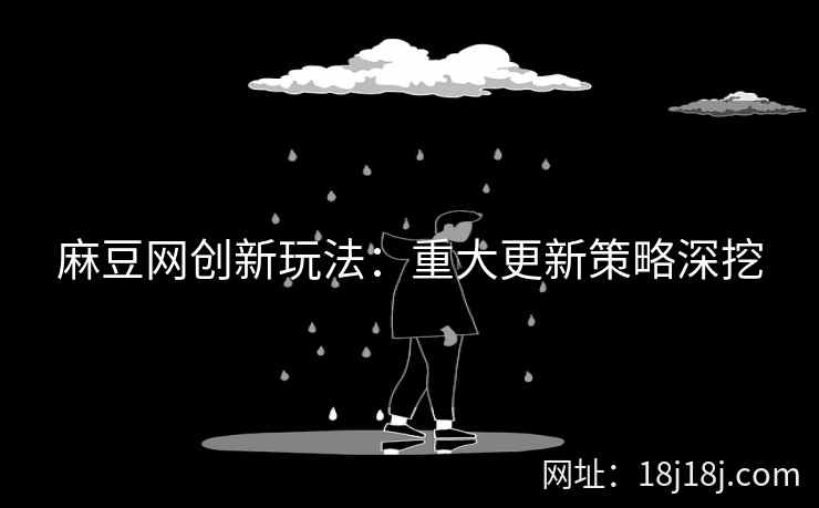 麻豆网创新玩法：重大更新策略深挖
