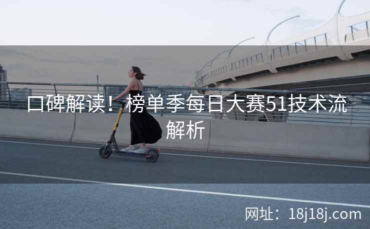 口碑解读！榜单季每日大赛51技术流解析