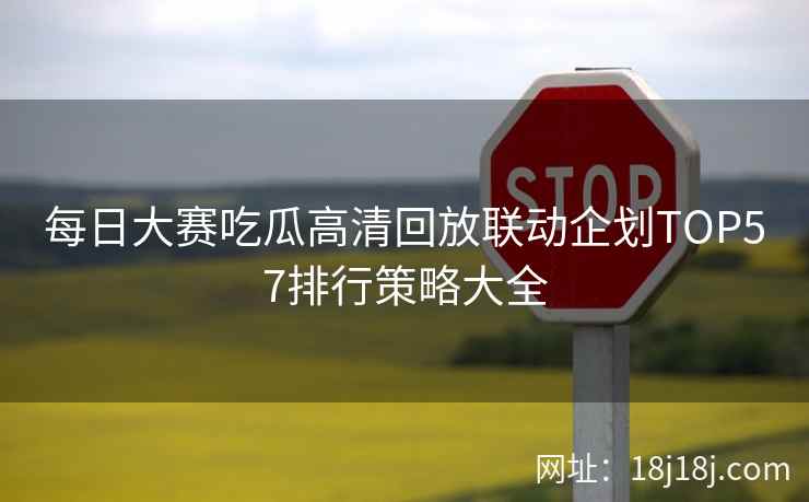 每日大赛吃瓜高清回放联动企划TOP57排行策略大全
