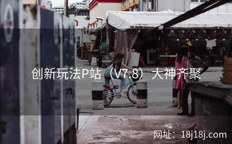 创新玩法P站（V7.8）大神齐聚