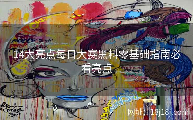 14大亮点每日大赛黑料零基础指南必看亮点