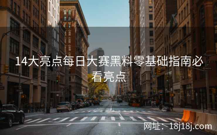 14大亮点每日大赛黑料零基础指南必看亮点