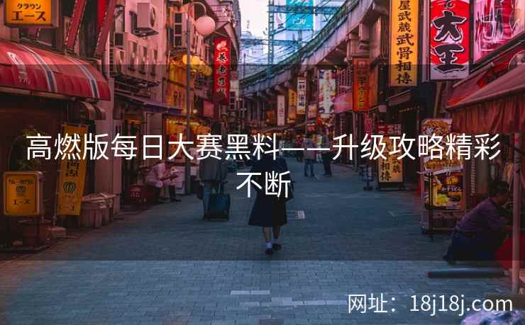 高燃版每日大赛黑料——升级攻略精彩不断