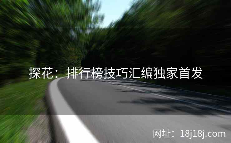 探花:排行榜技巧汇编独家首发 探花:排行榜技巧汇编独家首发