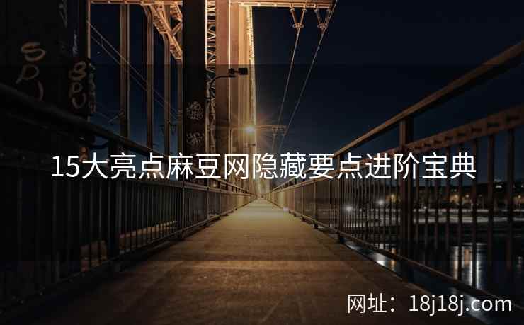15大亮点麻豆网隐藏要点进阶宝典