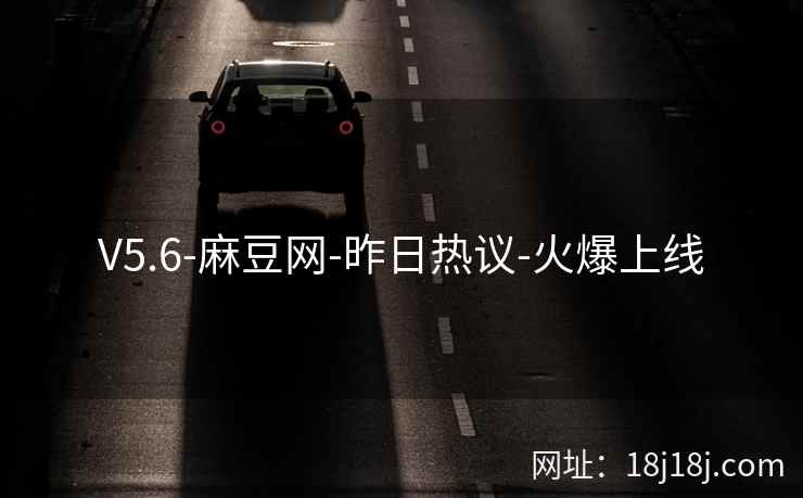 V5.6-麻豆网-昨日热议-火爆上线