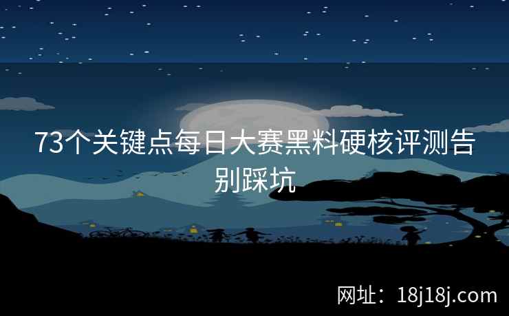 73个关键点每日大赛黑料硬核评测告别踩坑