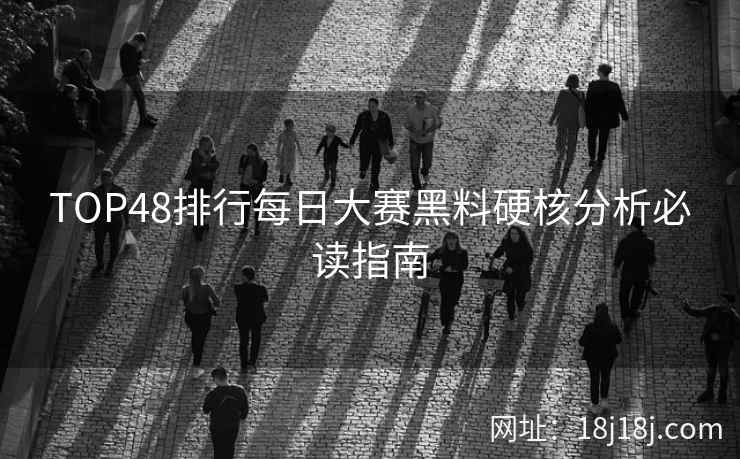 TOP48排行每日大赛黑料硬核分析必读指南