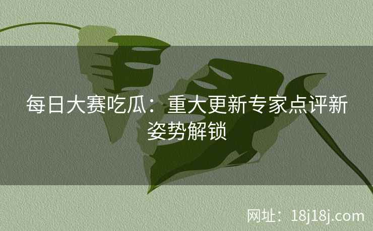 每日大赛吃瓜：重大更新专家点评新姿势解锁