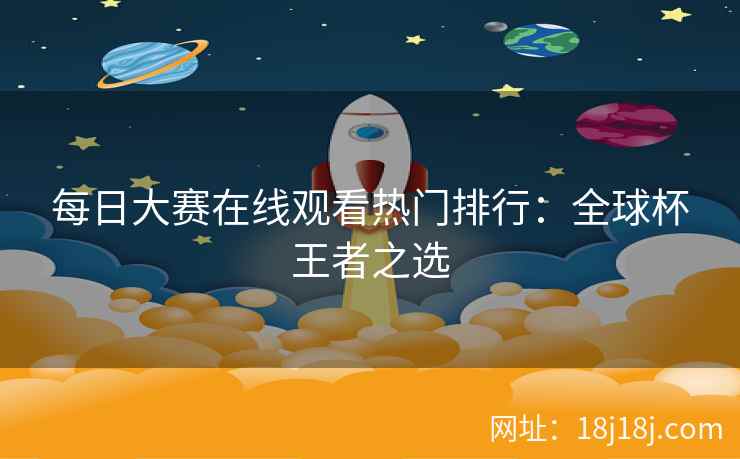 每日大赛在线观看热门排行：全球杯王者之选