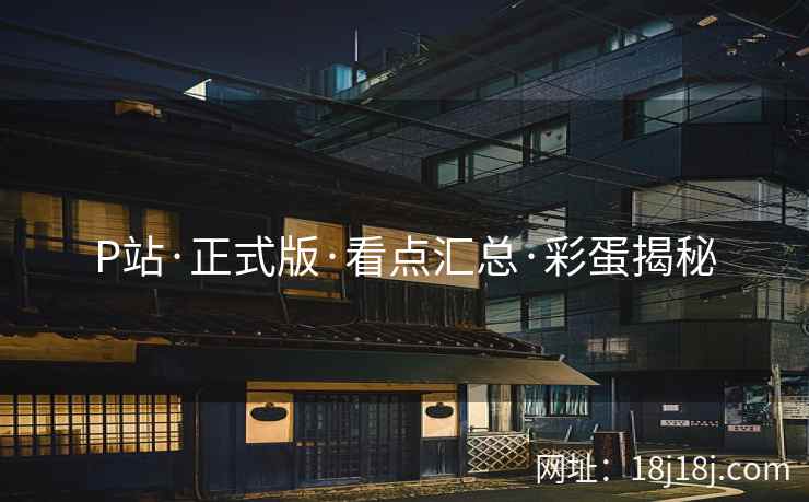 P站·正式版·看点汇总·彩蛋揭秘
