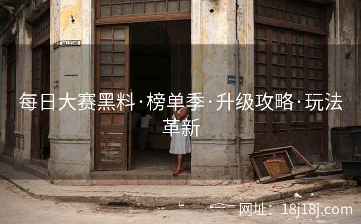 每日大赛黑料·榜单季·升级攻略·玩法革新