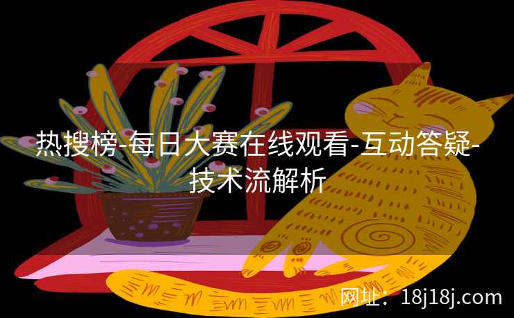 热搜榜-每日大赛在线观看-互动答疑-技术流解析