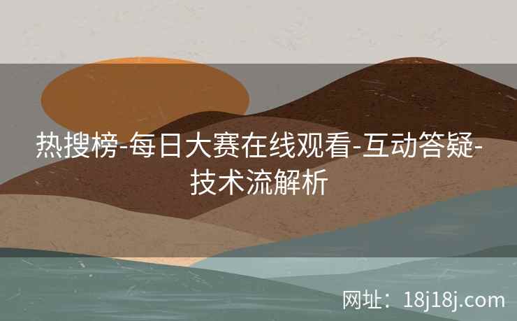 热搜榜-每日大赛在线观看-互动答疑-技术流解析