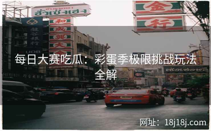 每日大赛吃瓜：彩蛋季极限挑战玩法全解