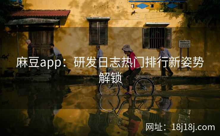 麻豆app：研发日志热门排行新姿势解锁