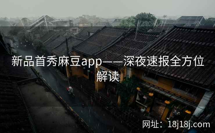新品首秀麻豆app——深夜速报全方位解读