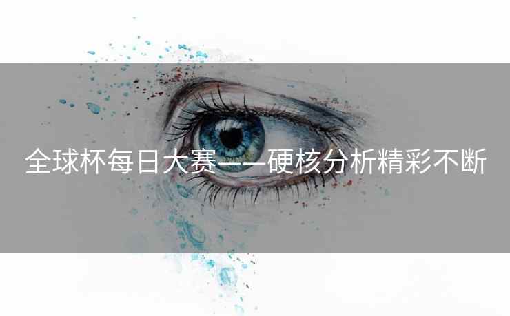 全球杯每日大赛——硬核分析精彩不断