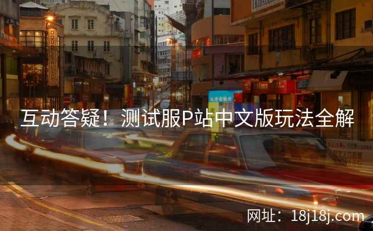 互动答疑！测试服P站中文版玩法全解