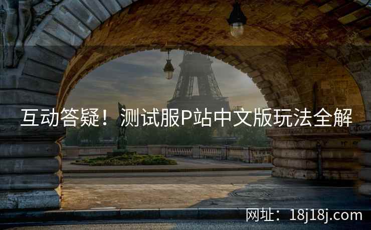 互动答疑！测试服P站中文版玩法全解