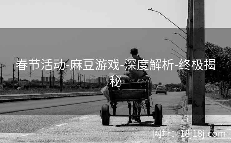 春节活动-麻豆游戏-深度解析-终极揭秘