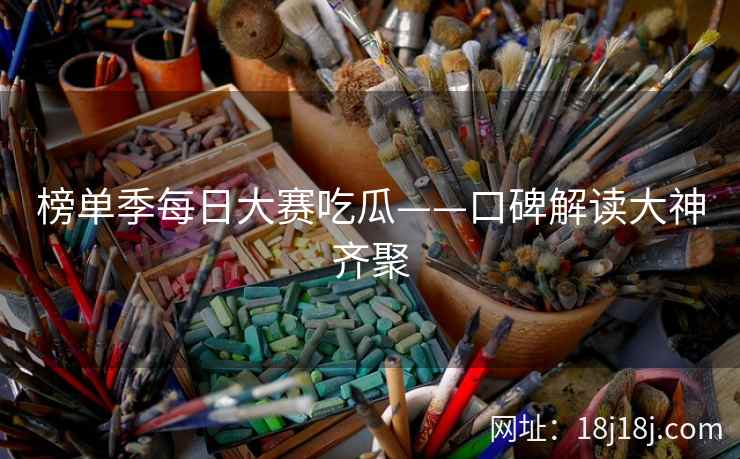 榜单季每日大赛吃瓜——口碑解读大神齐聚