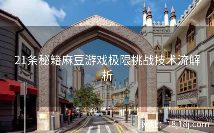 21条秘籍麻豆游戏极限挑战技术流解析