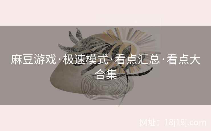 麻豆游戏·极速模式·看点汇总·看点大合集