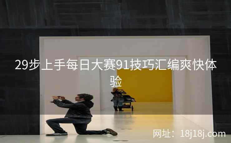 29步上手每日大赛91技巧汇编爽快体验