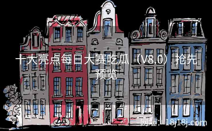 十大亮点每日大赛吃瓜（V8.0）抢先预览