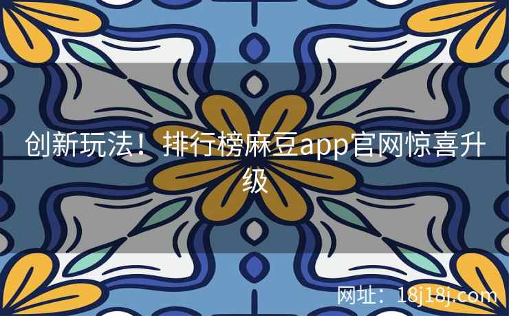 创新玩法！排行榜麻豆app官网惊喜升级