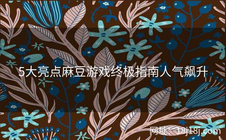5大亮点麻豆游戏终极指南人气飙升