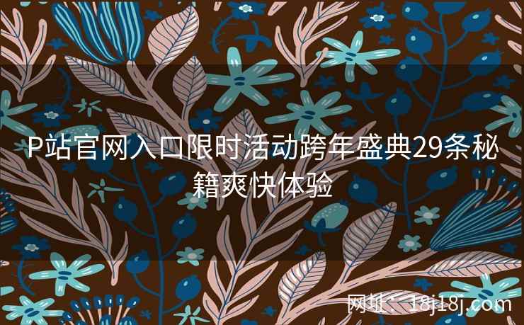 P站官网入口限时活动跨年盛典29条秘籍爽快体验