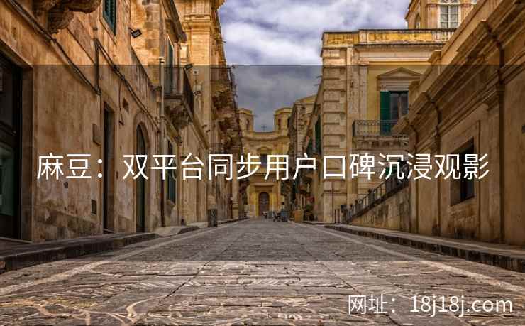 麻豆：双平台同步用户口碑沉浸观影