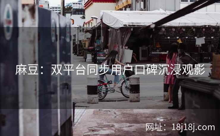 麻豆：双平台同步用户口碑沉浸观影