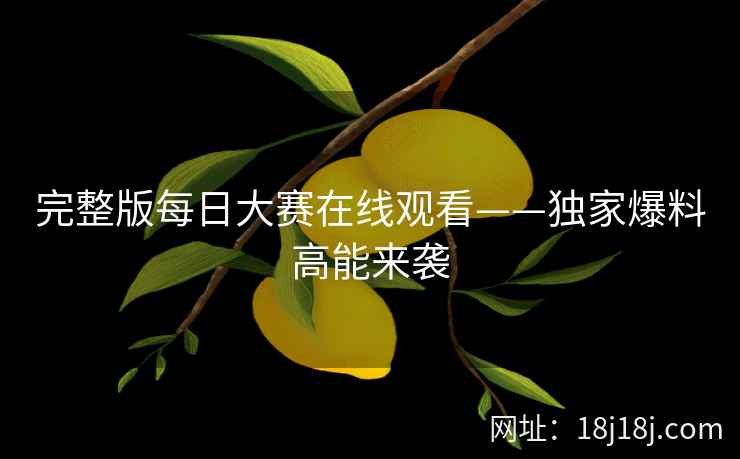 完整版每日大赛在线观看——独家爆料高能来袭