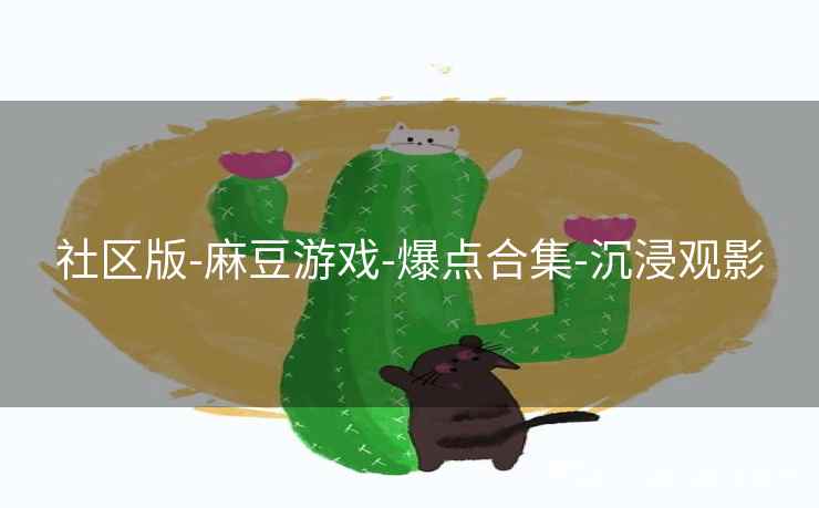 社区版-麻豆游戏-爆点合集-沉浸观影